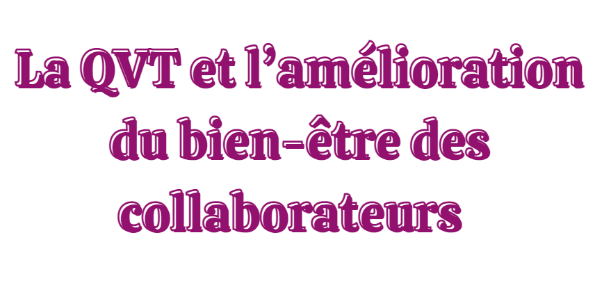 La QVT et l’amélioration du bien-être des collaborateurs